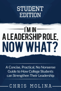 I'm in a Leadership Role, Now What?: A Concise, Practical, No Nonsense Guide to How College Students Can Strengthen Their Leadership