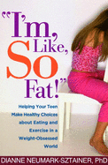 I'm, Like, So Fat!: Helping Your Teen Make Healthy Choices about Eating and Exercise in a Weight-Obsessed World