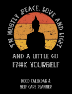 I'm Mostly Peace, Love and Light and a Little Go F?#k Yourself: Mood Calendar & Self Care Planner for Depression and Anger Management
