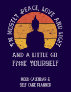 I'm Mostly Peace, Love and Light and a Little Go F?#k Yourself: Mood Calendar & Self Care Planner for Depression and Anxiety