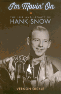 I'm Movin' on: The Life and Legacy of Hank Snow