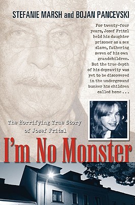 I'm No Monster: The Horrifying True Story of Josef Fritzl - Marsh, Stefanie, and Pancevski, Bojan