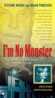 I'm No Monster: The Horrifying True Story of Josef Fritzl - Marsh, Stefanie, and Pancevski, Bojan
