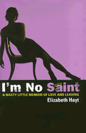 I'm No Saint: A Nasty Little Memoir of Love and Leaving