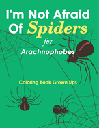 I'm Not Afraid Of Spiders for Arachnophobes: Coloring Book Grown Ups