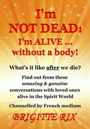 I'm Not Dead: I'm Alive... Without a Body!: Volume 1: What's it Like After We Die?