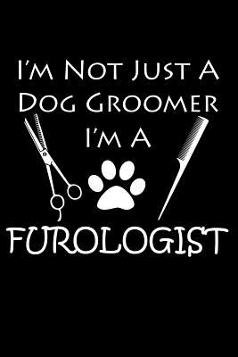 I'm Not Just A Dog Groomer, I'm A Furologist: Dog Groomer Blank Lined Journal, Gift Notebook for Groomers (150 pages) - Graphix, Curious