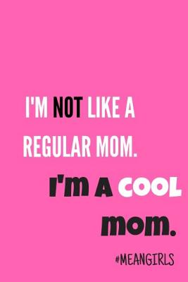 I'm Not Like a Regular Mom. I'm a Cool Mom: Mean Girls Inspired Journal ...