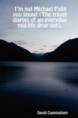 I'm not Michael Palin you know! (The travel diaries of an everyday mid-life drop out). - Cunningham, David