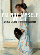 I'm Not Myself at All: Women, Art, and Subjectivity in Canada Volume 25