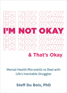 I'm Not Okay and That's Okay: Mental Health Microskills to Deal with Life's Inevitable Struggles