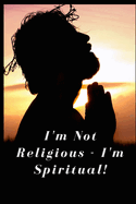 I'm Not Religious - I'm Spiritual!