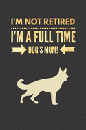 I'm NOT Retired, I'm a FULLTIME Dog's Mom: Retirement Gift for German Shepherd Lover Lined Notebook Journal for Coworker Matte Finish Cover