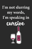 I'm Not Slurring My Words I'm Speaking In Cursive: Wine Lovers Themed Notebook