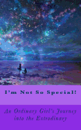 I'm Not So Special!: An Ordinary Girls Journey into the Extrodinary