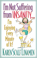I'm Not Suffering from Insanity...I'm Enjoying Every Minute of It! - Linamen, Karen Scalf