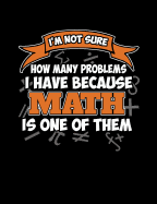 I'm Not Sure How Many Problems I Have Because Math Is One Of Them: Funny Quotes and Pun Themed College Ruled Composition Notebook