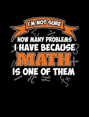 I'm Not Sure How Many Problems I Have Because Math Is One Of Them: Funny Quotes and Pun Themed College Ruled Composition Notebook - Notebooks, Punny