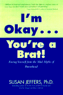 I'm Okay, You're a Brat!: Setting the Priorities Straight and Freeing You from the Guilt and Mad Myths of Parenthood