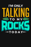 I'm Only Talking to My Rocks Today: Funny Lined Journal Notebook for Geology Lovers, Geologists, Men and Women Who Love Rocks, Minerals, Gem Stones, Earth Science Puns, Mineral Collector