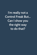 I'm really not a Control Freak But... Can I show you the right way to do that: Office Gag Gift For Coworker, Funny Notebook 6x9 Lined 110 Pages, Sarcastic Joke Journal, Cool Humor Birthday Stuff, Ruled Unique Diary, Perfect Motivational Appreciation Gift,