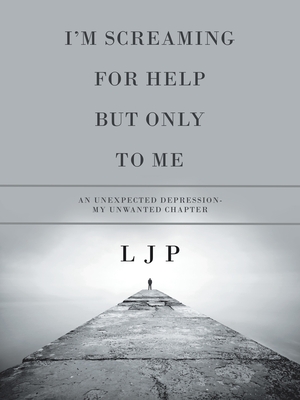 I'm Screaming for Help but Only to Me: An Unexpected Depression- My Unwanted Chapter - P, L J