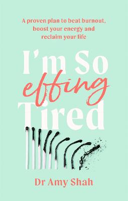 I'm So Effing Tired: A proven plan to beat burnout, boost your energy and reclaim your life - Shah, Amy