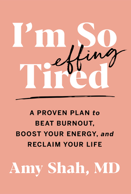 I'm So Effing Tired: A Proven Plan to Beat Burnout, Boost Your Energy, and Reclaim Your Life - Shah MD, Amy