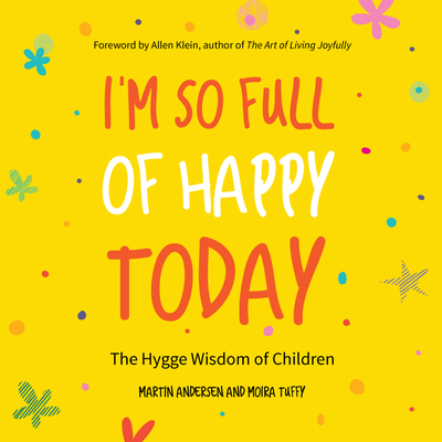 I'm So Full of Happy Today: The Hygge Wisdom of Children - Andersen, Martin, and Tuffy, Moira