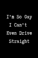 I'm So Gay I Can't Even Drive Straight - Funny gay gag gifts: 6x9 Blank Lined Journal/Notebook