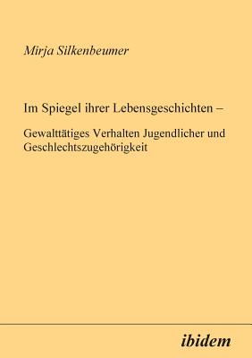 Im Spiegel Ihrer Lebensgeschichten. Gewaltt?tiges Verhalten Jugendlicher Und Geschlechtszugehrigkeit - Silkenbeumer, Mirja