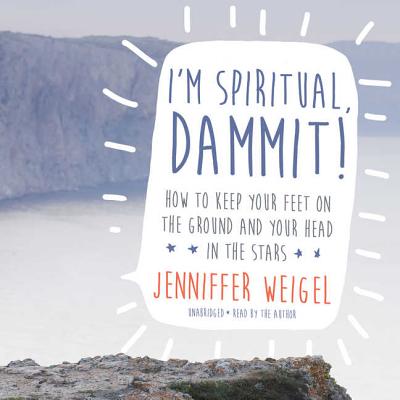 I'm Spiritual, Dammit!: How to Keep Your Feet on the Ground and Your Head in the Stars - Weigel, Jenniffer