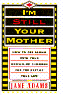 I'm Still Your Mother: How to Get Along with Your Grown-Up Children for the Rest of Your Life - Adams, Jane
