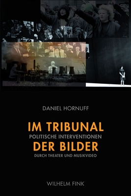 Im Tribunal Der Bilder: Politische Interventionen Durch Theater Und Musikvideo - Hornuff, Daniel