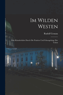 Im Wilden Westen: Eine K?nstlerfahrt Durch Die Prairien Und Felsengebirge Der Union (Classic Reprint)