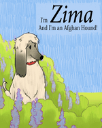 I'm Zima and I'm an Afghan Hound!: The Adventures of Zima, the Afghan Hound.