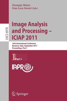 Image Analysis and Processing -- Iciap 2011: 16th International Conference, Ravenna, Italy, September 14-16, 2011, Proceedings, Part I - Maino, Giuseppe (Editor), and Foresti, Gian Luca (Editor)
