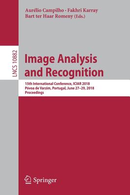 Image Analysis and Recognition: 15th International Conference, Iciar 2018, Pvoa de Varzim, Portugal, June 27-29, 2018, Proceedings - Campilho, Aurlio (Editor), and Karray, Fakhri (Editor), and Ter Haar Romeny, Bart (Editor)