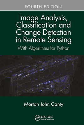 Image Analysis, Classification and Change Detection in Remote Sensing: With Algorithms for Python, Fourth Edition - Canty, Morton John