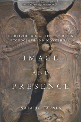 Image and Presence: A Christological Reflection on Iconoclasm and Iconophilia - Carnes, Natalie