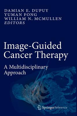 Image-Guided Cancer Therapy: A Multidisciplinary Approach - Dupuy, Damian E (Editor), and Fong, Yuman, MD, Facs (Editor), and McMullen, William N (Editor)