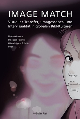 Image Match: Visueller Transfer, 'Imagescapes' Und Intervisualit?t in Globalen Bildkulturen - Reichle, Ingeborg (Editor), and Baleva, Martina (Editor), and Schultz, Oliver Lerone (Editor)