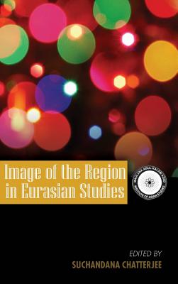 Image of the Region in Eurasian Studies - Chatterjee, Suchandana (Editor)