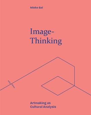 Image-Thinking: Artmaking as Cultural Analysis - Bal, Mieke