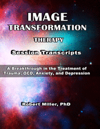 Image Transformation Therapy Session Transcripts: A Breakthrough in the Treatment of Trauma, Anxiety, OCD, and Depression