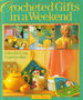 Crocheted Gifts in a Weekend: 70 Quick and Lively Projects to Make