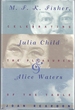 M.F.K. Fisher, Julia Child, and Alice Waters: Celebrating the