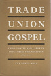 Trade Union Gospel: Christianity and Labor in Industrial Philadelphia 1865-1915,