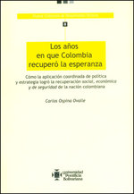 Los aos en que Colombia recuper la esperanza: Cmo la aplicacin coordinada de poltica y estrategia logr la recuperacin social, econmica y de seguridad de la nacin colombiana