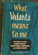 What Vedanta Means to Me; a Symposium